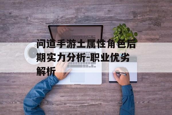 问道手游土属性角色后期实力分析-职业优劣解析