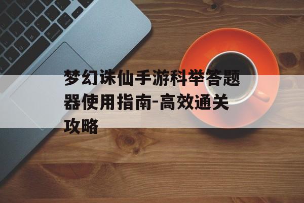 梦幻诛仙手游科举答题器使用指南-高效通关攻略