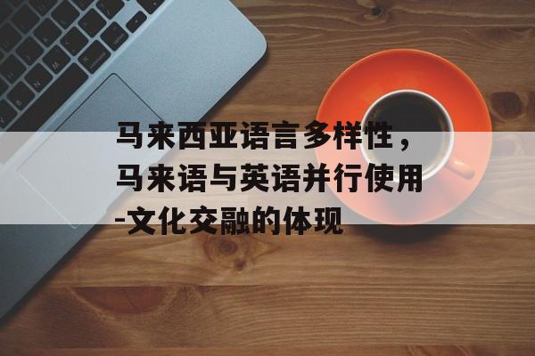 马来西亚语言多样性，马来语与英语并行使用-文化交融的体现