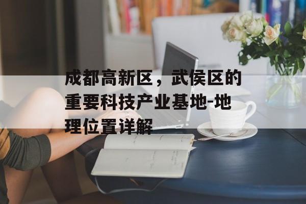 成都高新区，武侯区的重要科技产业基地-地理位置详解