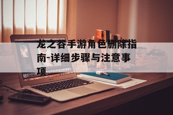 龙之谷手游角色删除指南-详细步骤与注意事项