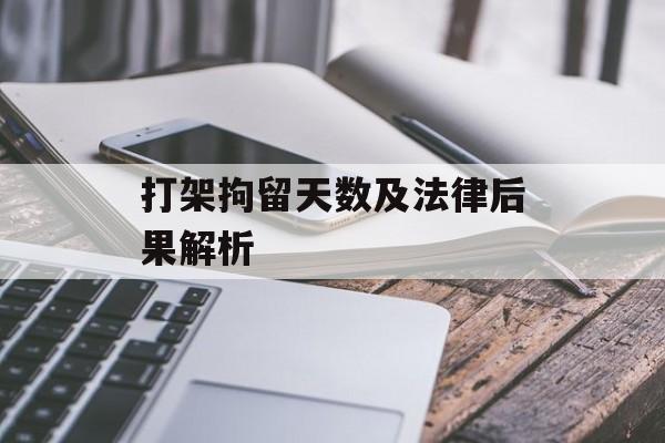 打架拘留天数及法律后果解析