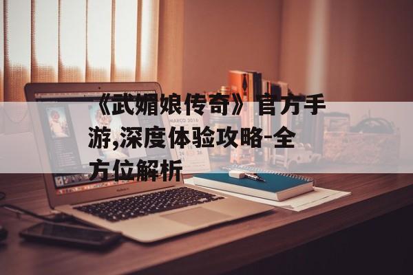 《武媚娘传奇》官方手游,深度体验攻略-全方位解析