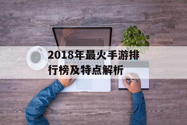 2018年最火手游排行榜及特点解析
