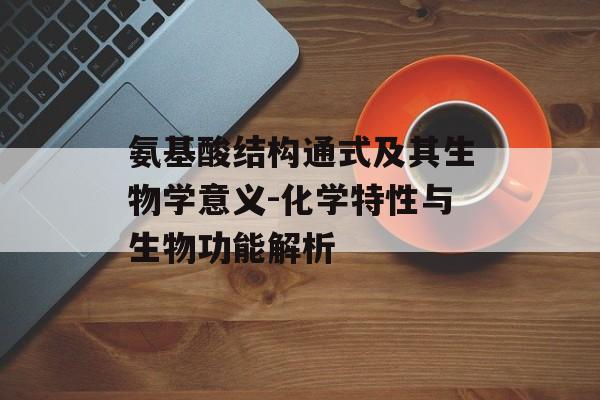 氨基酸结构通式及其生物学意义-化学特性与生物功能解析