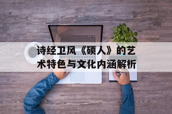 诗经卫风《硕人》的艺术特色与文化内涵解析