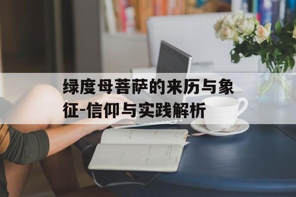绿度母菩萨的来历与象征-信仰与实践解析