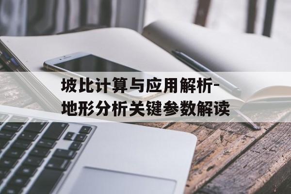 坡比计算与应用解析-地形分析关键参数解读