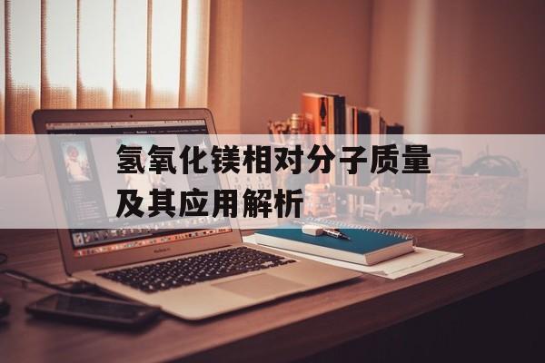 氢氧化镁相对分子质量及其应用解析