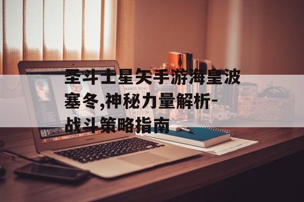 圣斗士星矢手游海皇波塞冬,神秘力量解析-战斗策略指南