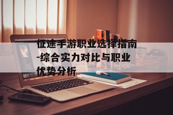 征途手游职业选择指南-综合实力对比与职业优势分析