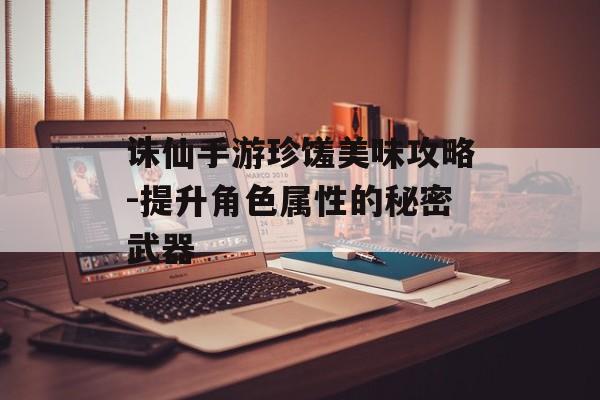 诛仙手游珍馐美味攻略-提升角色属性的秘密武器