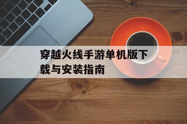 穿越火线手游单机版下载与安装指南