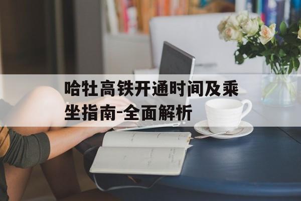 哈牡高铁开通时间及乘坐指南-全面解析