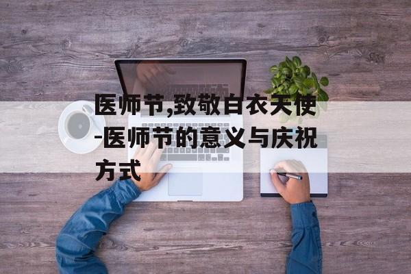 医师节,致敬白衣天使-医师节的意义与庆祝方式