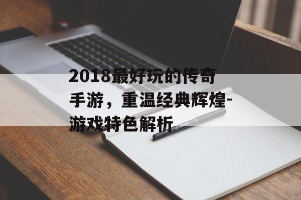 2018最好玩的传奇手游，重温经典辉煌-游戏特色解析