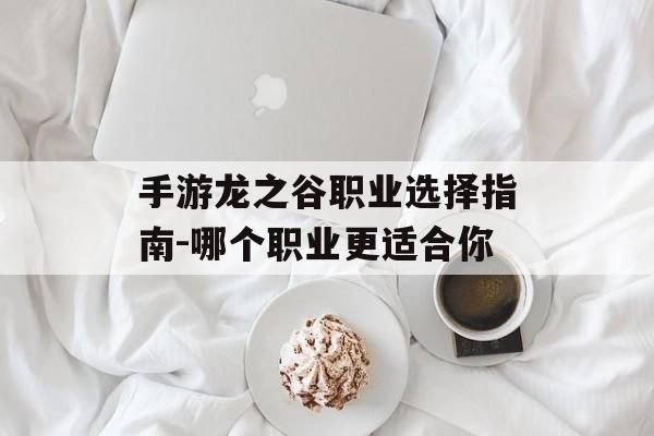 手游龙之谷职业选择指南-哪个职业更适合你