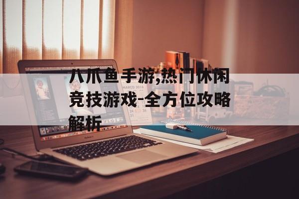 八爪鱼手游,热门休闲竞技游戏-全方位攻略解析