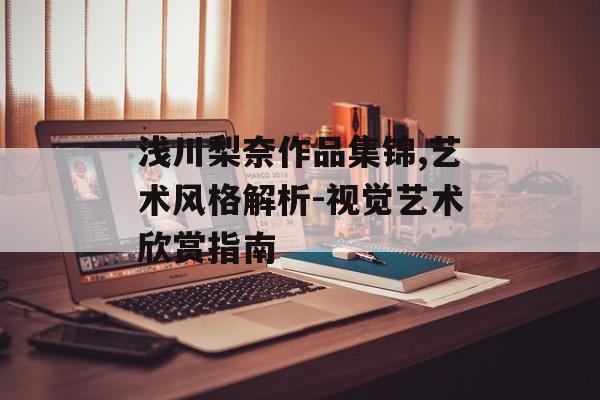 浅川梨奈作品集锦,艺术风格解析-视觉艺术欣赏指南