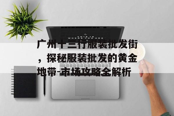 广州十三行服装批发街，探秘服装批发的黄金地带-市场攻略全解析