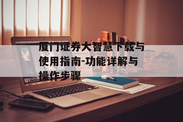 厦门证券大智慧下载与使用指南-功能详解与操作步骤
