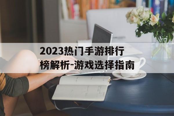 2023热门手游排行榜解析-游戏选择指南