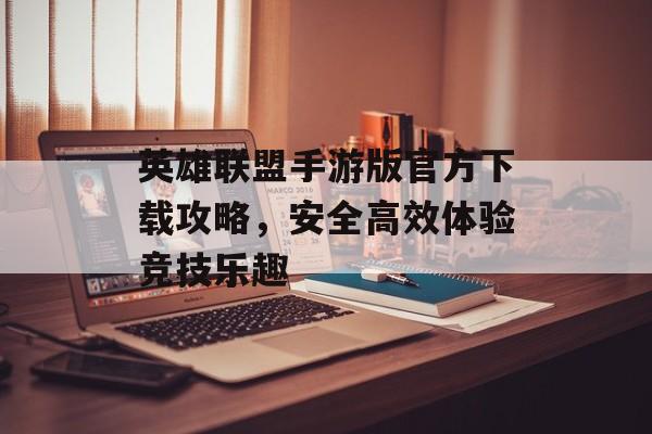 英雄联盟手游版官方下载攻略，安全高效体验竞技乐趣