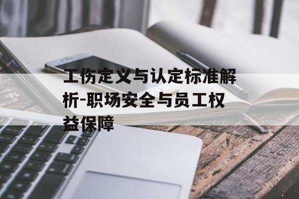 工伤定义与认定标准解析-职场安全与员工权益保障