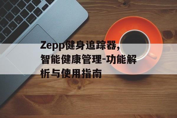 Zepp健身追踪器,智能健康管理-功能解析与使用指南