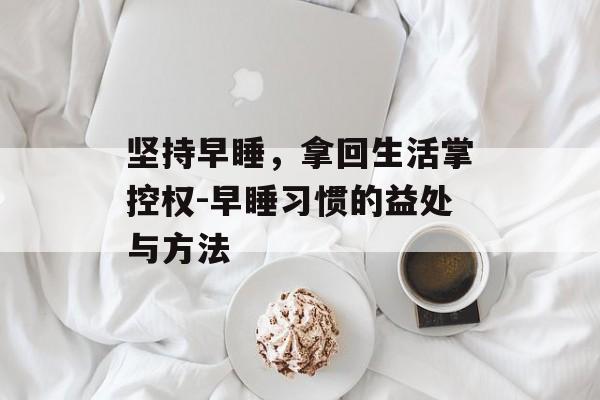 坚持早睡，拿回生活掌控权-早睡习惯的益处与方法