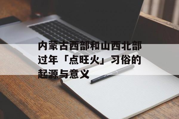 内蒙古西部和山西北部过年「点旺火」习俗的起源与意义