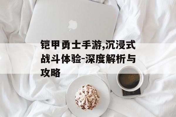 铠甲勇士手游,沉浸式战斗体验-深度解析与攻略