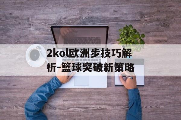 2kol欧洲步技巧解析-篮球突破新策略