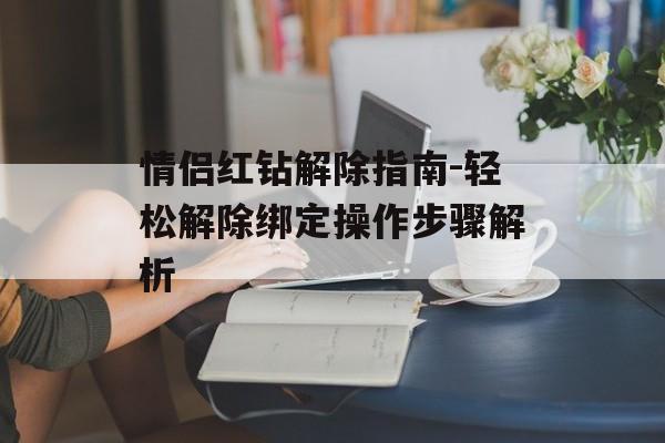 情侣红钻解除指南-轻松解除绑定操作步骤解析