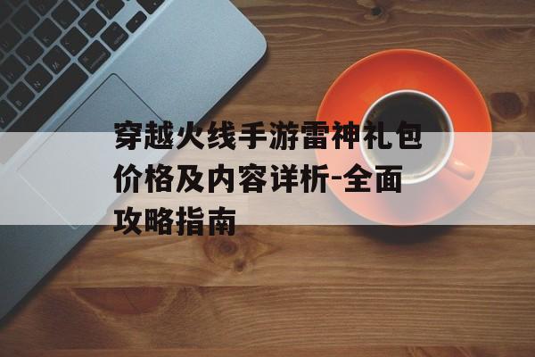 穿越火线手游雷神礼包价格及内容详析-全面攻略指南