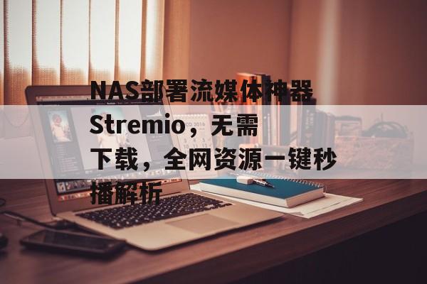 NAS部署流媒体神器Stremio，无需下载，全网资源一键秒播解析