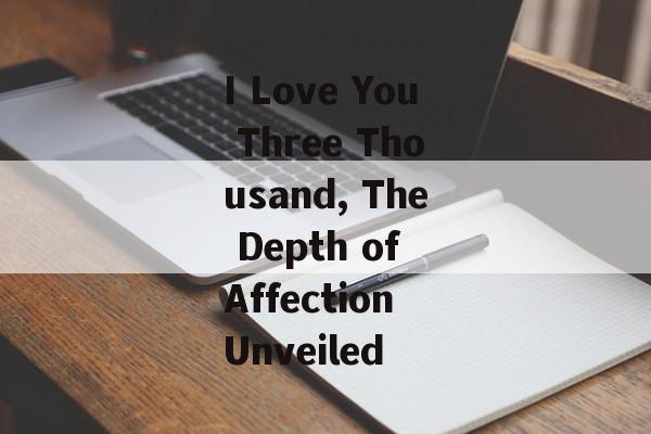 I Love You Three Thousand, The Depth of Affection Unveiled