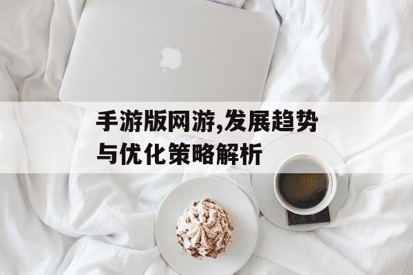 手游版网游,发展趋势与优化策略解析