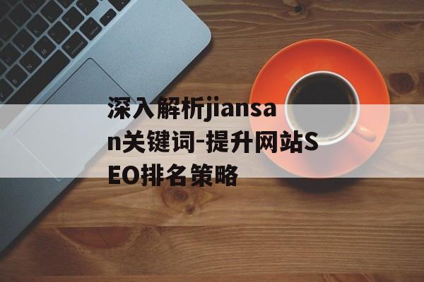 深入解析jiansan关键词-提升网站SEO排名策略