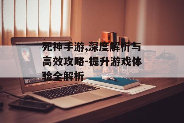 死神手游,深度解析与高效攻略-提升游戏体验全解析