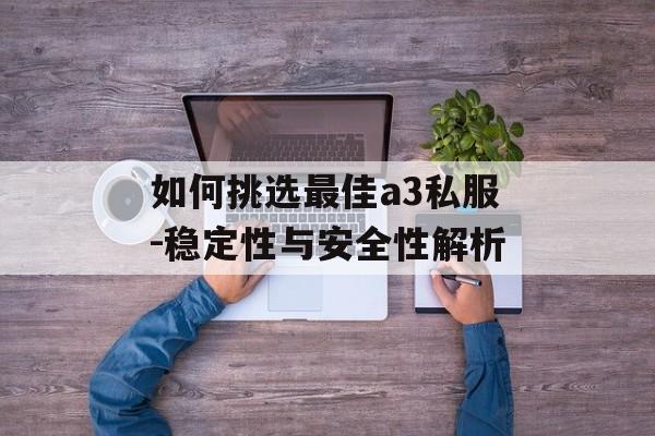 如何挑选最佳a3私服-稳定性与安全性解析