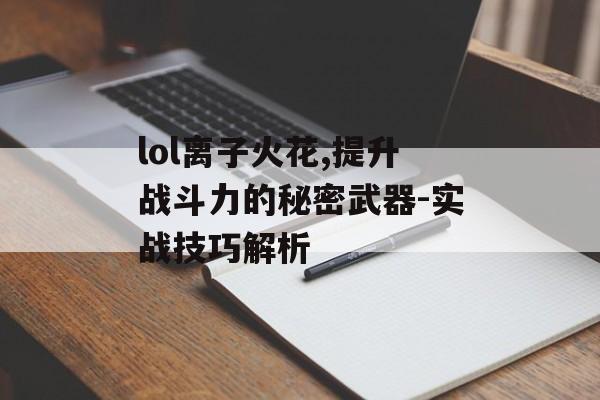 lol离子火花,提升战斗力的秘密武器-实战技巧解析