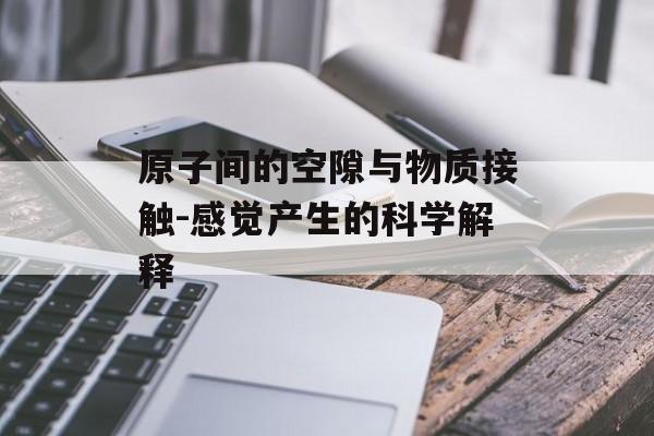 原子间的空隙与物质接触-感觉产生的科学解释
