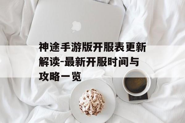 神途手游版开服表更新解读-最新开服时间与攻略一览