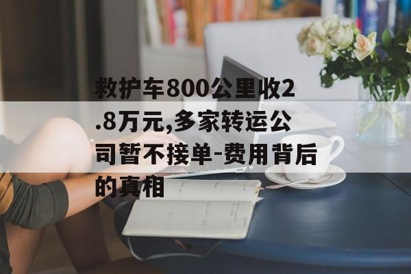 救护车800公里收2.8万元,多家转运公司暂不接单-费用背后的真相