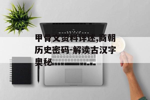 甲骨文资料详述,商朝历史密码-解读古汉字奥秘
