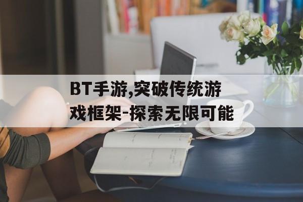 BT手游,突破传统游戏框架-探索无限可能