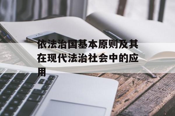 依法治国基本原则及其在现代法治社会中的应用