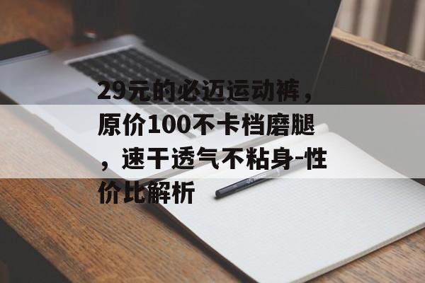 29元的必迈运动裤，原价100不卡档磨腿，速干透气不粘身-性价比解析