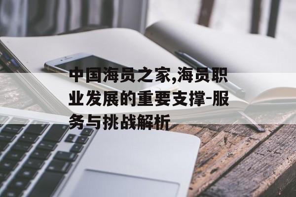 中国海员之家,海员职业发展的重要支撑-服务与挑战解析